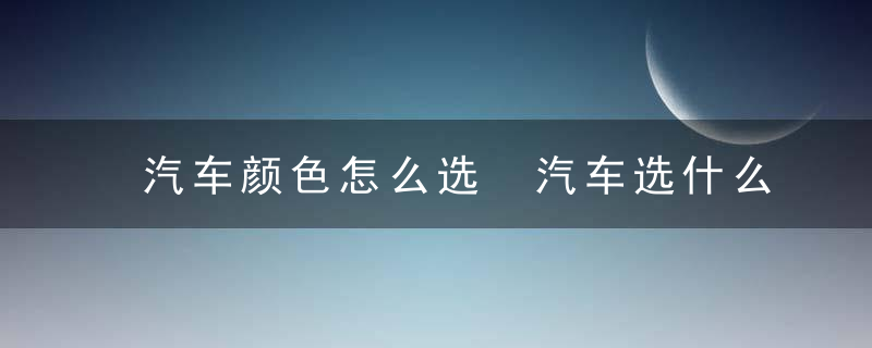 汽车颜色怎么选 汽车选什么颜色好